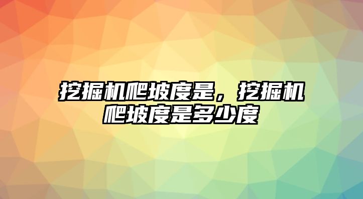 挖掘機爬坡度是，挖掘機爬坡度是多少度