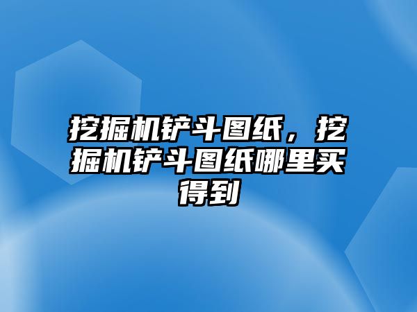 挖掘機鏟斗圖紙，挖掘機鏟斗圖紙哪里買得到