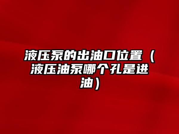 液壓泵的出油口位置（液壓油泵哪個(gè)孔是進(jìn)油）