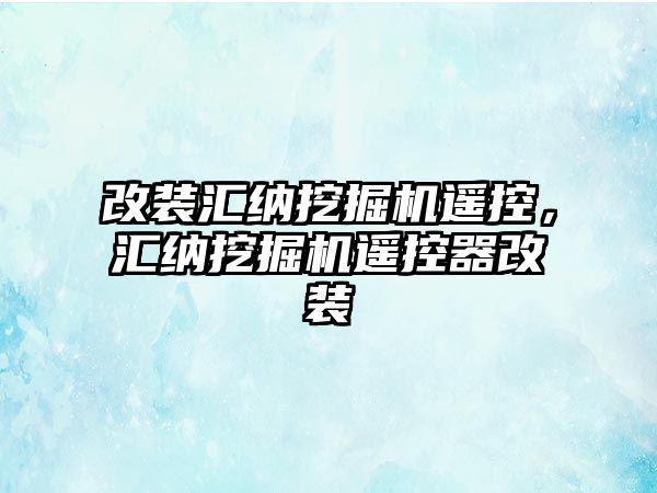 改裝匯納挖掘機(jī)遙控，匯納挖掘機(jī)遙控器改裝