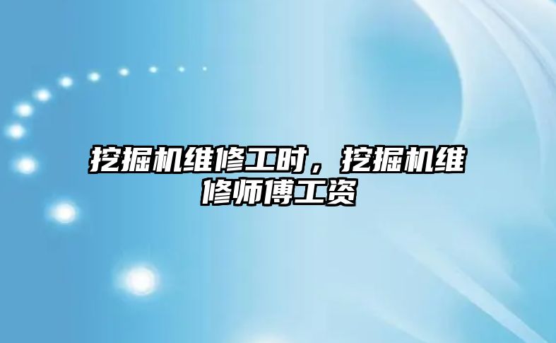 挖掘機維修工時，挖掘機維修師傅工資