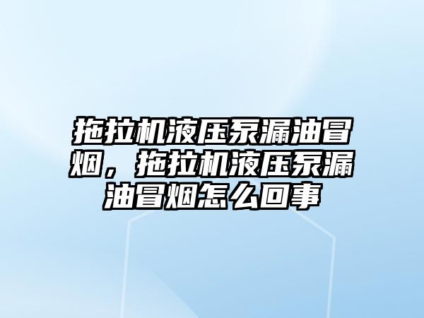 拖拉機液壓泵漏油冒煙，拖拉機液壓泵漏油冒煙怎么回事