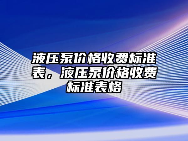 液壓泵價格收費標準表，液壓泵價格收費標準表格