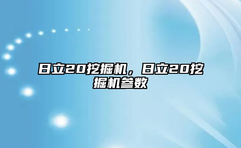 日立20挖掘機(jī)，日立20挖掘機(jī)參數(shù)