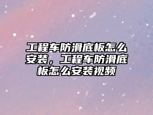 工程車防滑底板怎么安裝，工程車防滑底板怎么安裝視頻