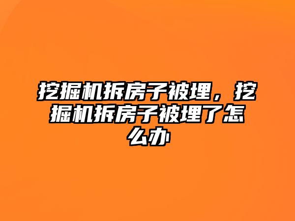 挖掘機(jī)拆房子被埋，挖掘機(jī)拆房子被埋了怎么辦