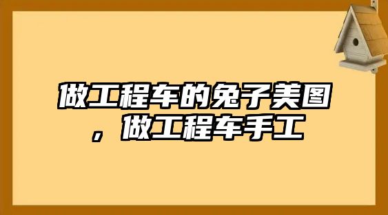 做工程車的兔子美圖，做工程車手工