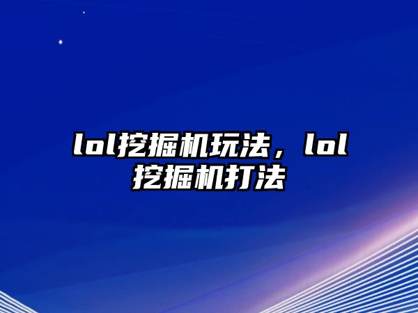 lol挖掘機玩法，lol挖掘機打法