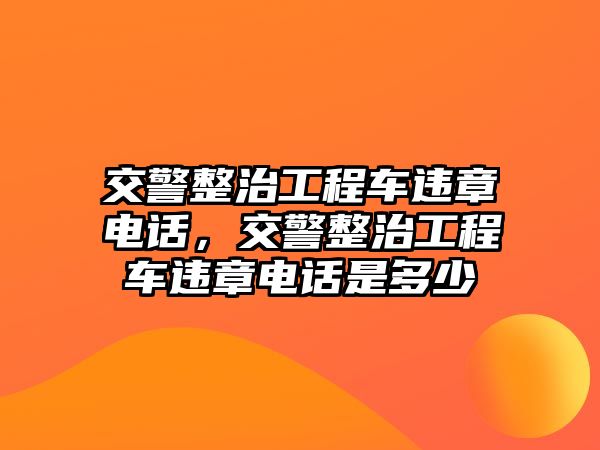 交警整治工程車違章電話，交警整治工程車違章電話是多少