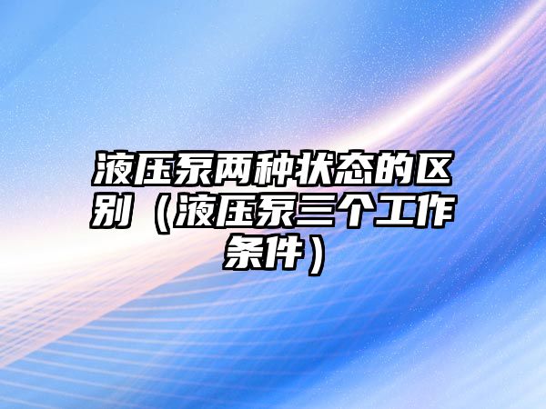 液壓泵兩種狀態(tài)的區(qū)別（液壓泵三個(gè)工作條件）