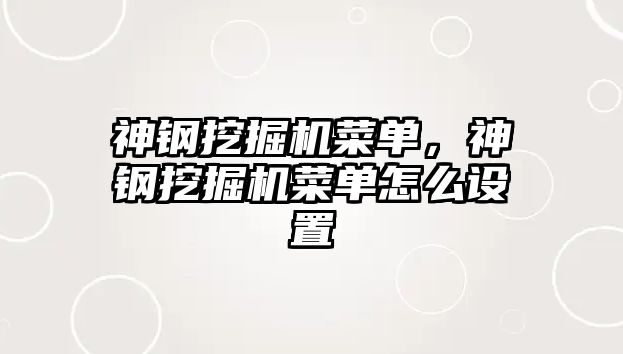 神鋼挖掘機菜單，神鋼挖掘機菜單怎么設置