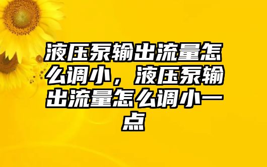 液壓泵輸出流量怎么調(diào)小，液壓泵輸出流量怎么調(diào)小一點