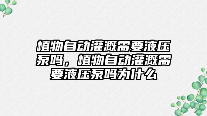 植物自動灌溉需要液壓泵嗎，植物自動灌溉需要液壓泵嗎為什么