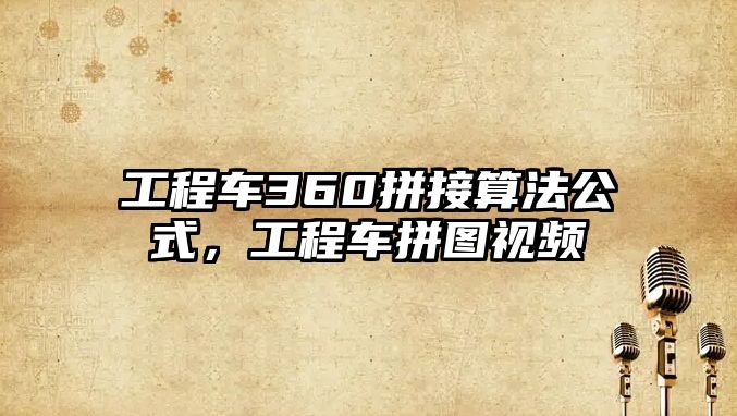 工程車360拼接算法公式，工程車拼圖視頻