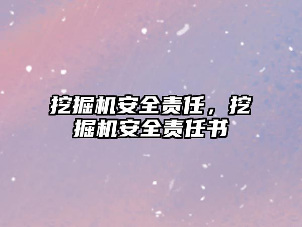 挖掘機安全責任，挖掘機安全責任書