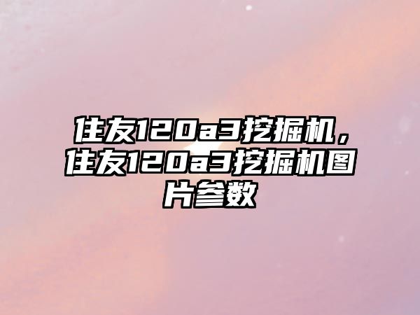 住友120a3挖掘機(jī)，住友120a3挖掘機(jī)圖片參數(shù)