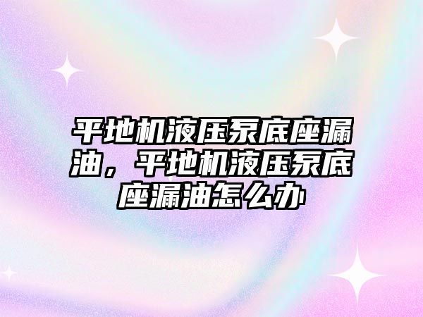 平地機液壓泵底座漏油，平地機液壓泵底座漏油怎么辦