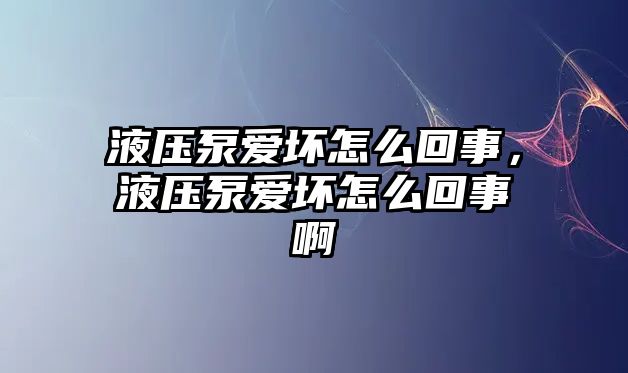 液壓泵愛壞怎么回事，液壓泵愛壞怎么回事啊