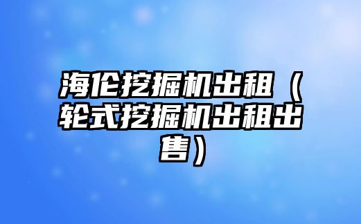 海倫挖掘機出租（輪式挖掘機出租出售）