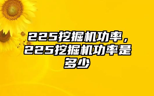 225挖掘機(jī)功率，225挖掘機(jī)功率是多少