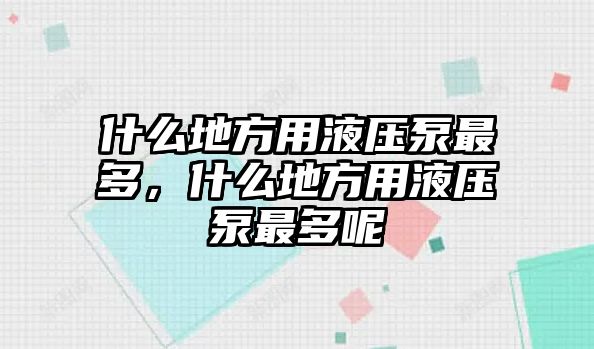 什么地方用液壓泵最多，什么地方用液壓泵最多呢