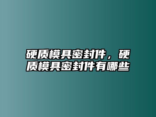 硬質(zhì)模具密封件，硬質(zhì)模具密封件有哪些