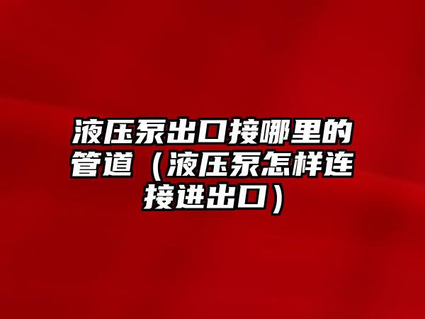 液壓泵出口接哪里的管道（液壓泵怎樣連接進(jìn)出口）