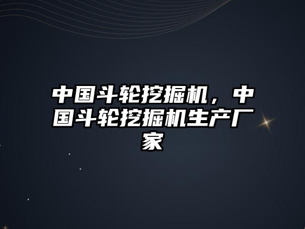 中國(guó)斗輪挖掘機(jī)，中國(guó)斗輪挖掘機(jī)生產(chǎn)廠家