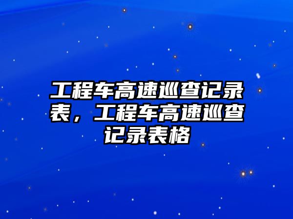 工程車高速巡查記錄表，工程車高速巡查記錄表格