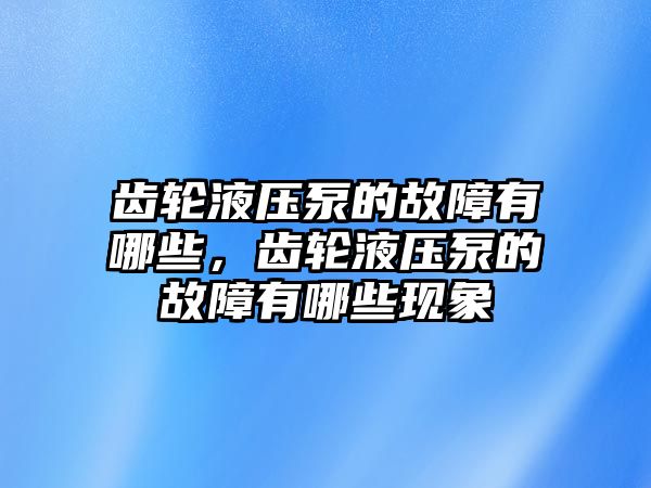 齒輪液壓泵的故障有哪些，齒輪液壓泵的故障有哪些現(xiàn)象