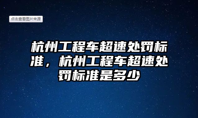 杭州工程車超速處罰標準，杭州工程車超速處罰標準是多少