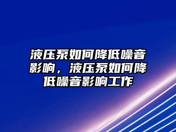 液壓泵如何降低噪音影響，液壓泵如何降低噪音影響工作