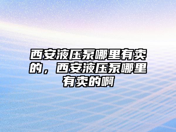 西安液壓泵哪里有賣的，西安液壓泵哪里有賣的啊