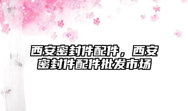 西安密封件配件，西安密封件配件批發(fā)市場