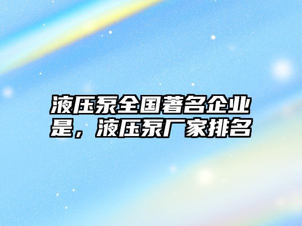 液壓泵全國(guó)著名企業(yè)是，液壓泵廠家排名