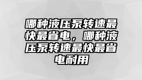 哪種液壓泵轉(zhuǎn)速最快最省電，哪種液壓泵轉(zhuǎn)速最快最省電耐用