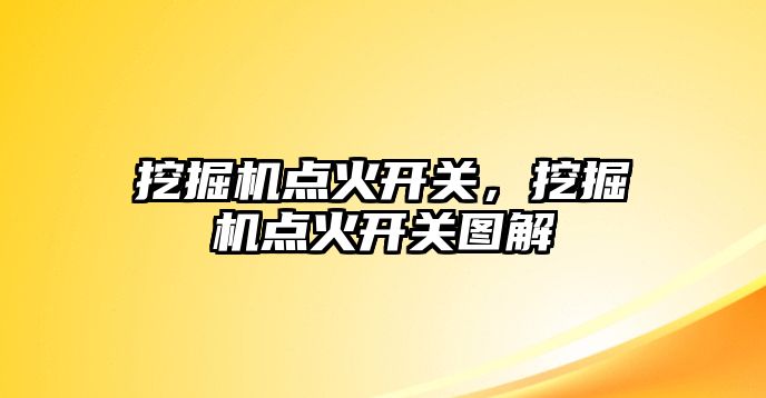 挖掘機點火開關，挖掘機點火開關圖解