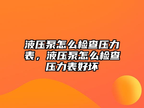 液壓泵怎么檢查壓力表，液壓泵怎么檢查壓力表好壞