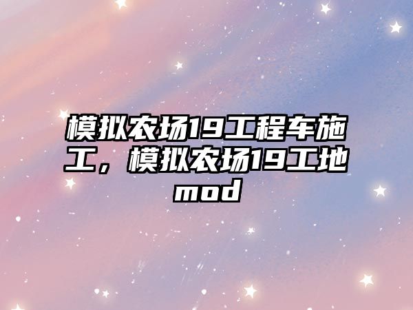 模擬農(nóng)場(chǎng)19工程車施工，模擬農(nóng)場(chǎng)19工地mod