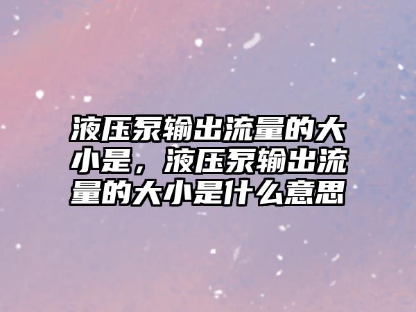 液壓泵輸出流量的大小是，液壓泵輸出流量的大小是什么意思