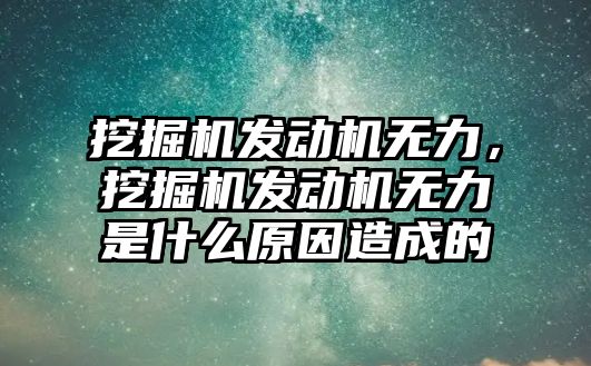 挖掘機發(fā)動機無力，挖掘機發(fā)動機無力是什么原因造成的