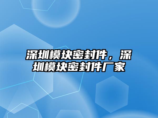 深圳模塊密封件，深圳模塊密封件廠家