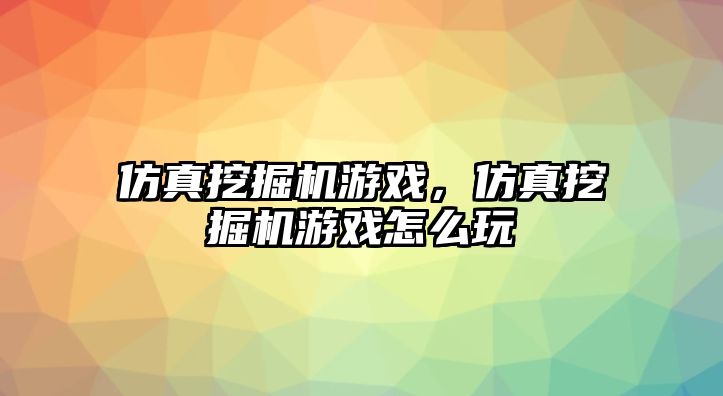 仿真挖掘機游戲，仿真挖掘機游戲怎么玩