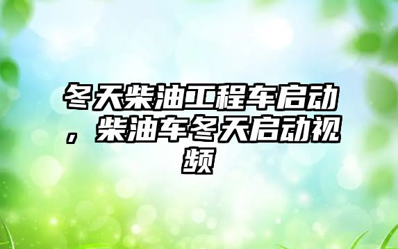 冬天柴油工程車啟動，柴油車冬天啟動視頻