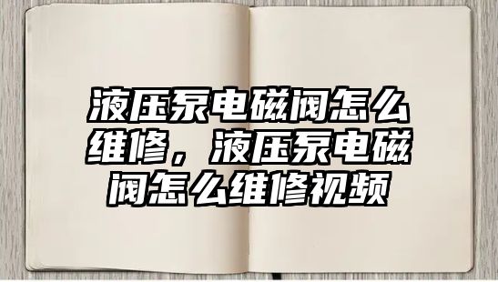 液壓泵電磁閥怎么維修，液壓泵電磁閥怎么維修視頻