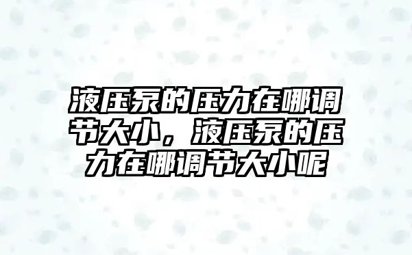 液壓泵的壓力在哪調節(jié)大小，液壓泵的壓力在哪調節(jié)大小呢