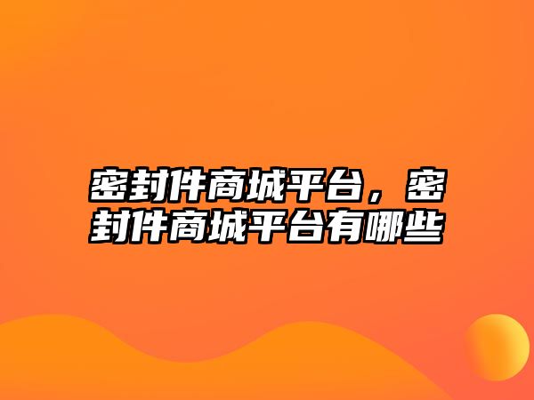 密封件商城平臺，密封件商城平臺有哪些