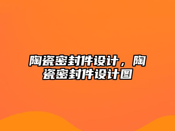 陶瓷密封件設(shè)計，陶瓷密封件設(shè)計圖