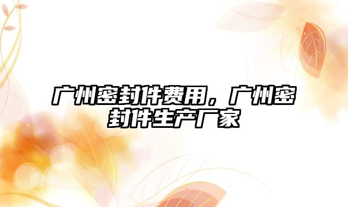 廣州密封件費(fèi)用，廣州密封件生產(chǎn)廠家