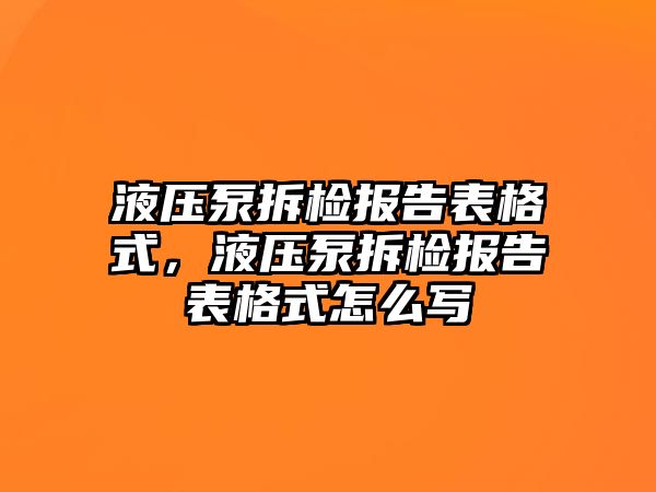 液壓泵拆檢報(bào)告表格式，液壓泵拆檢報(bào)告表格式怎么寫